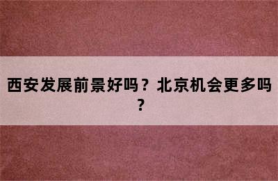 西安发展前景好吗？北京机会更多吗？