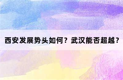 西安发展势头如何？武汉能否超越？