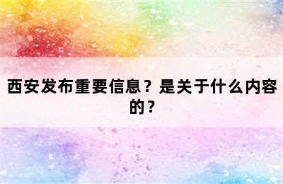西安发布重要信息？是关于什么内容的？
