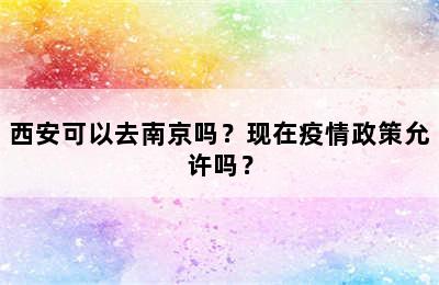 西安可以去南京吗？现在疫情政策允许吗？