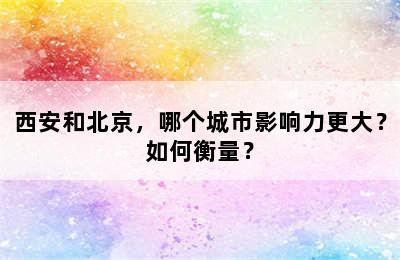 西安和北京，哪个城市影响力更大？如何衡量？