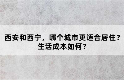 西安和西宁，哪个城市更适合居住？生活成本如何？