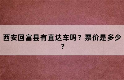 西安回富县有直达车吗？票价是多少？