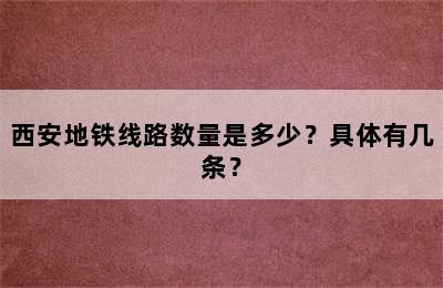 西安地铁线路数量是多少？具体有几条？
