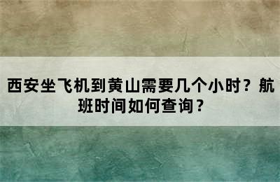 西安坐飞机到黄山需要几个小时？航班时间如何查询？