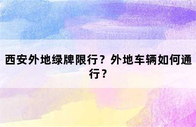 西安外地绿牌限行？外地车辆如何通行？