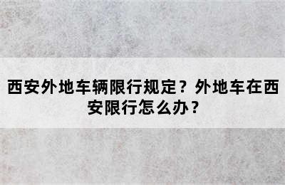 西安外地车辆限行规定？外地车在西安限行怎么办？