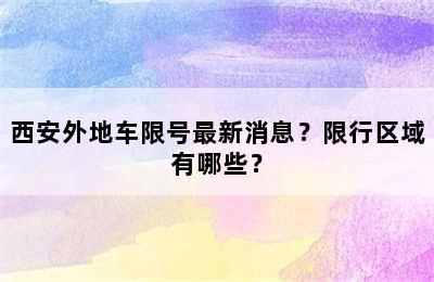 西安外地车限号最新消息？限行区域有哪些？