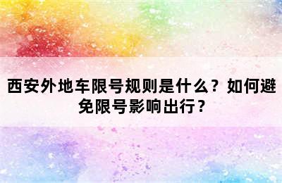 西安外地车限号规则是什么？如何避免限号影响出行？