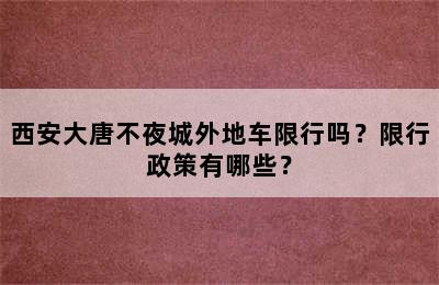 西安大唐不夜城外地车限行吗？限行政策有哪些？