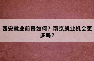 西安就业前景如何？南京就业机会更多吗？