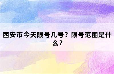 西安市今天限号几号？限号范围是什么？
