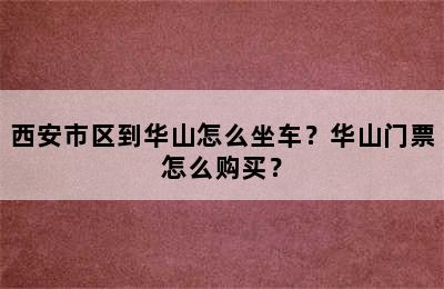西安市区到华山怎么坐车？华山门票怎么购买？