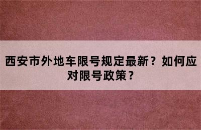 西安市外地车限号规定最新？如何应对限号政策？