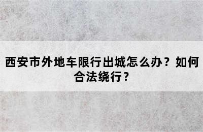 西安市外地车限行出城怎么办？如何合法绕行？