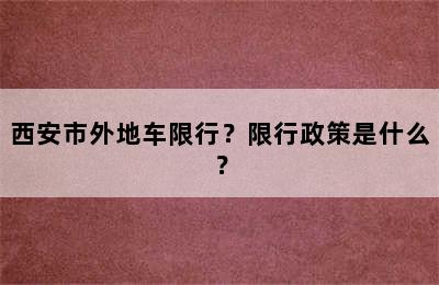 西安市外地车限行？限行政策是什么？