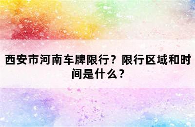 西安市河南车牌限行？限行区域和时间是什么？