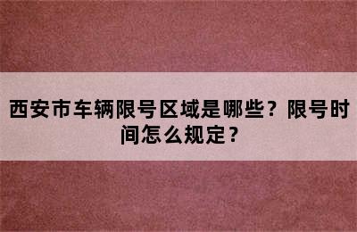 西安市车辆限号区域是哪些？限号时间怎么规定？