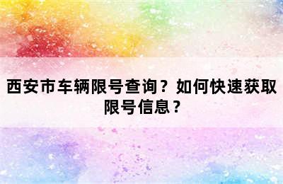 西安市车辆限号查询？如何快速获取限号信息？