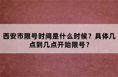 西安市限号时间是什么时候？具体几点到几点开始限号？