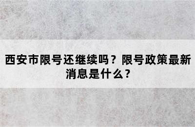 西安市限号还继续吗？限号政策最新消息是什么？