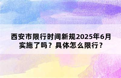 西安市限行时间新规2025年6月实施了吗？具体怎么限行？
