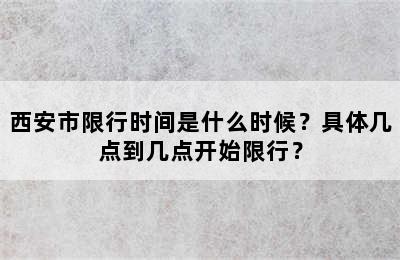 西安市限行时间是什么时候？具体几点到几点开始限行？