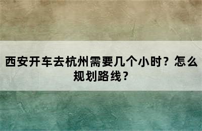 西安开车去杭州需要几个小时？怎么规划路线？