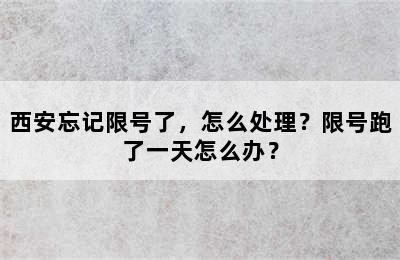 西安忘记限号了，怎么处理？限号跑了一天怎么办？