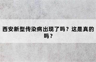 西安新型传染病出现了吗？这是真的吗？