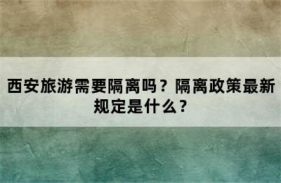 西安旅游需要隔离吗？隔离政策最新规定是什么？