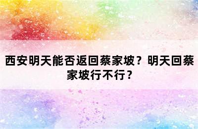 西安明天能否返回蔡家坡？明天回蔡家坡行不行？