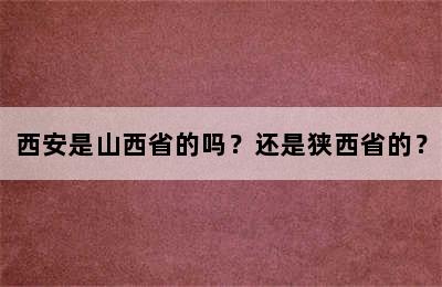 西安是山西省的吗？还是狭西省的？