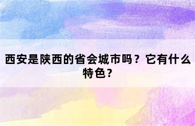 西安是陕西的省会城市吗？它有什么特色？