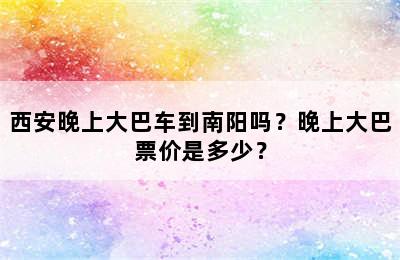 西安晚上大巴车到南阳吗？晚上大巴票价是多少？
