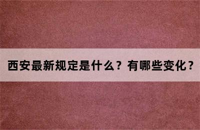 西安最新规定是什么？有哪些变化？