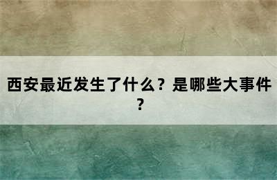 西安最近发生了什么？是哪些大事件？