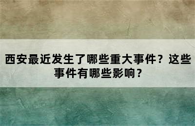 西安最近发生了哪些重大事件？这些事件有哪些影响？