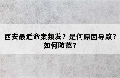 西安最近命案频发？是何原因导致？如何防范？