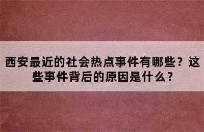 西安最近的社会热点事件有哪些？这些事件背后的原因是什么？