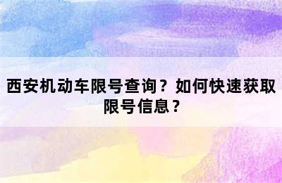 西安机动车限号查询？如何快速获取限号信息？
