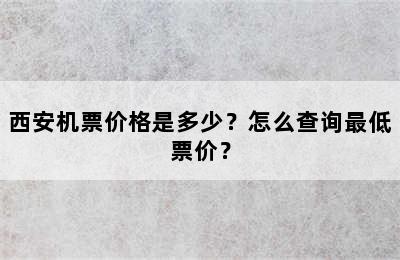 西安机票价格是多少？怎么查询最低票价？