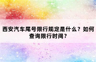 西安汽车尾号限行规定是什么？如何查询限行时间？