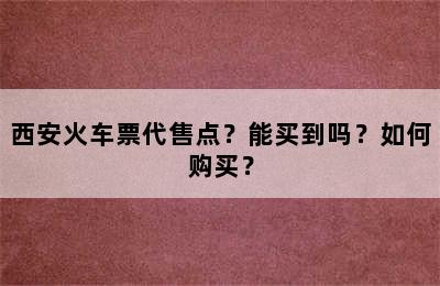 西安火车票代售点？能买到吗？如何购买？