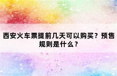 西安火车票提前几天可以购买？预售规则是什么？