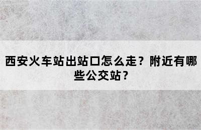 西安火车站出站口怎么走？附近有哪些公交站？