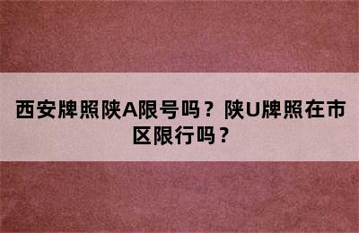 西安牌照陕A限号吗？陕U牌照在市区限行吗？