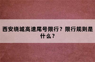 西安绕城高速尾号限行？限行规则是什么？