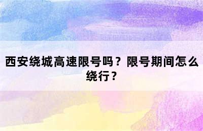 西安绕城高速限号吗？限号期间怎么绕行？