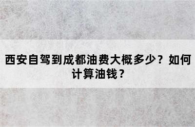 西安自驾到成都油费大概多少？如何计算油钱？